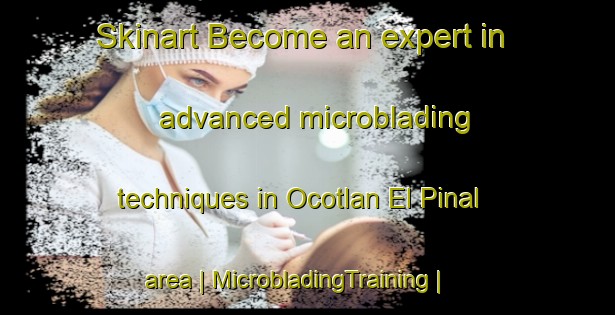 Skinart Become an expert in advanced microblading techniques in Ocotlan El Pinal area | MicrobladingTraining | MicrobladingClasses | SkinartTraining-Mexico